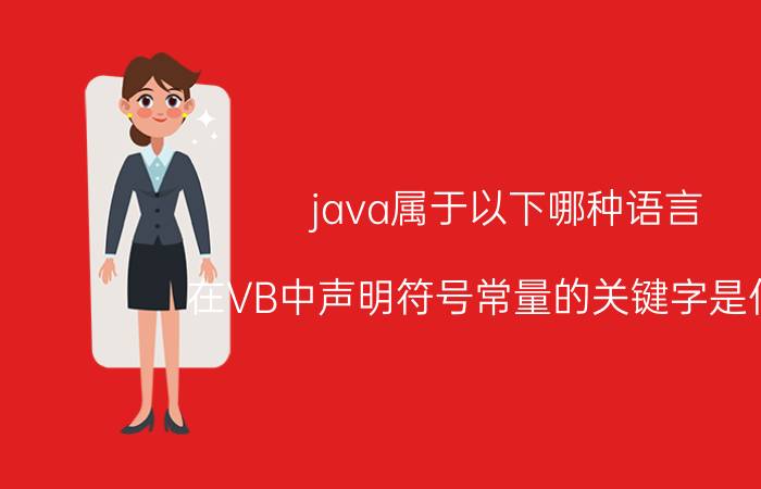 java属于以下哪种语言 在VB中声明符号常量的关键字是什么？